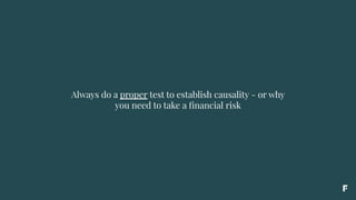 Always do a proper test to establish causality - or why
you need to take a ﬁnancial risk
 