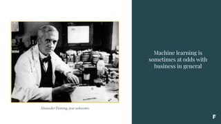 Machine learning is
sometimes at odds with
business in general
Alexander Fleming, year unknown
 
