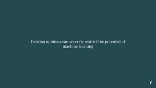 Existing opinions can severely restrict the potential of
machine learning
 