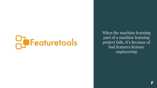 When the machine learning
part of a machine learning
project fails, it’s because of
bad features/feature
engineering
 