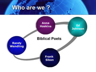Who are we ? Randy Wendling Anna Haskins Ed Johnson Frank  Sikon Biblical Poets 