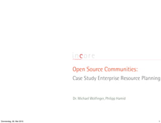 Open Source Communities:
                           Case Study Enterprise Resource Planning


                           Dr. Michael Wolfinger, Philipp Hamid




Donnerstag, 06. Mai 2010                                          1
 