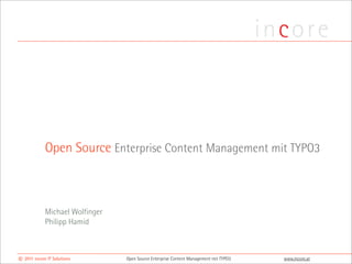 Open Source Enterprise Content Management mit TYPO3



             Michael Wolfinger
             Philipp Hamid



© 2011 incore IT Solutions       Open Source Enterprise Content Management mit TYPO3   www.incore.at
 