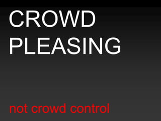 CROWD PLEASINGnot crowd control