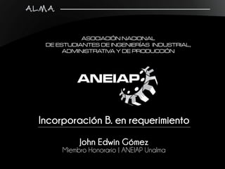 Incorporación B. en requerimiento
John Edwin Gómez
Miembro Honorario | ANEIAP Unalma
 