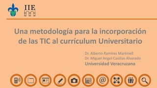 Una metodología para la incorporación
de las TIC al currículum Universitario
Dr. Alberto Ramírez Martinell
Dr. Miguel Angel Casillas Alvarado
Universidad Veracruzana
 