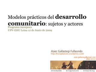 Modelos prácticos del  desarrollo comunitario : sujetos y actores Programa incorpora UPV-EHU Leioa 12 de Junio de 2009 