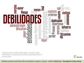 Modelos prácticos del desarrollo comunitario: sujetos y actores  Asier Gallastegi  Incorpora Leioa 2009 Nube de ideas resultado del trabajo en grupos sobre debilidades y fortalezas del modelo psicosocial frente al personalista 