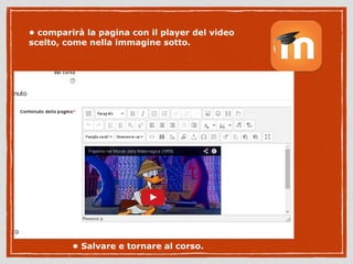 • comparirà la pagina con il player del video 
scelto, come nella immagine sotto. 
• Salvare e tornare al corso. 
 