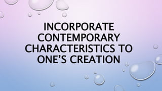 INCORPORATE
CONTEMPORARY
CHARACTERISTICS TO
ONE’S CREATION
 