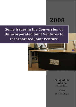  
                          
                         2008 
Some Issues in the Conversion of 
Unincorporated Joint Ventures to 
   Incorporated Joint Venture 




                           Odujinrin &
                            Adefulu
                            Church House
                                st
                               1 Floor
                           29, Marina, Lagos
 