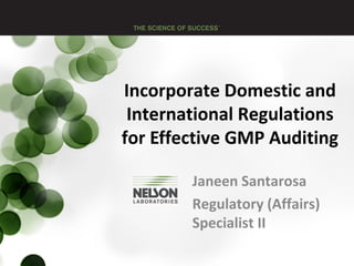 Incorporate Domestic and
International Regulations
for Effective GMP Auditing
Janeen Santarosa
Regulatory (Affairs)
Specialist II
 