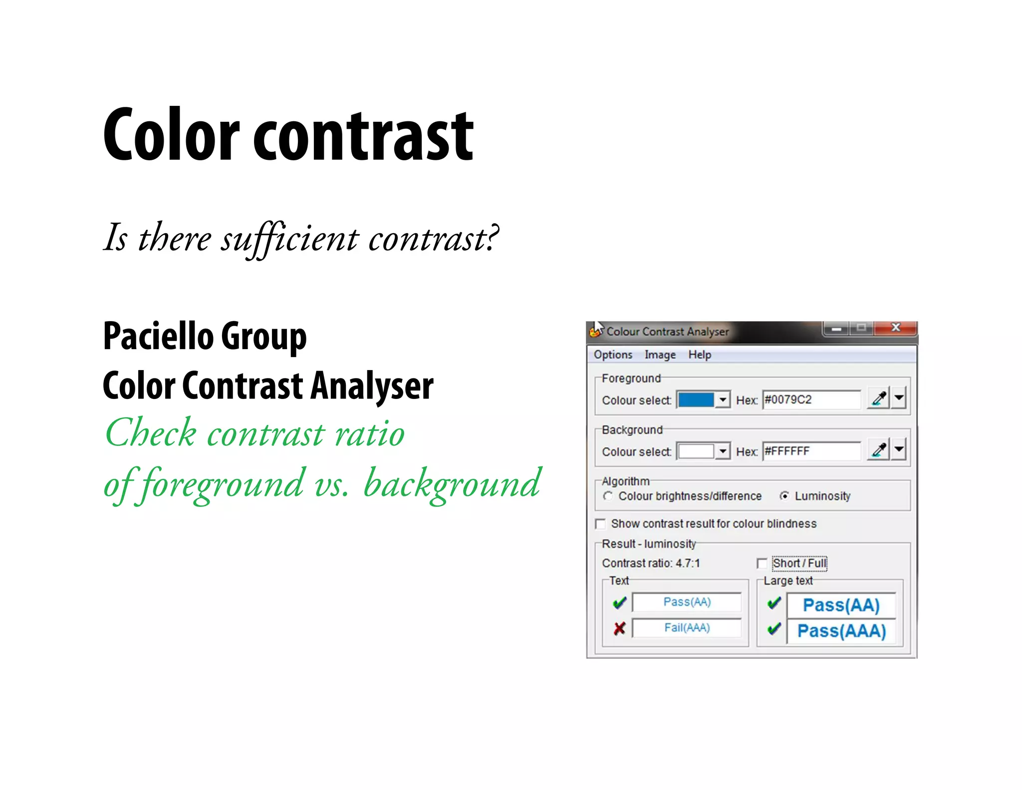 Color contrast
Is there sufficient contrast?

Paciello Group
Color Contrast Analyser         )



Check contrast ratio
of foreground vs. background
 