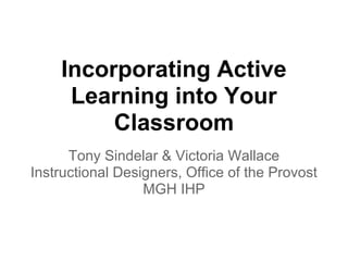 Incorporating Active
     Learning into Your
         Classroom
      Tony Sindelar & Victoria Wallace
Instructional Designers, Office of the Provost
                  MGH IHP
 