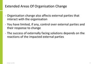Extended Areas Of Organisation Change
• Organisation change also affects external parties that
interact with the organisat...