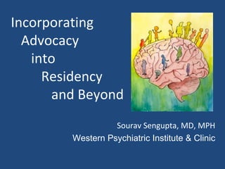 Incorporating    Advocacy    into    Residency    and Beyond Sourav Sengupta, MD, MPH Western Psychiatric Institute & Clinic 