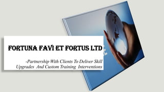 Fortuna Favi Et Fortus Ltd
-Partnership With Clients To Deliver Skill
Upgrades And Custom Training Interventions
 