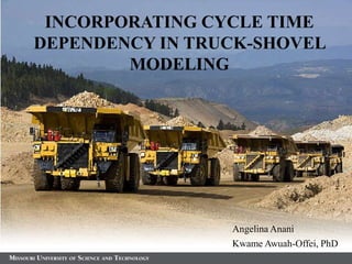 INCORPORATING CYCLE TIME
DEPENDENCY IN TRUCK-SHOVEL
        MODELING




                 Angelina Anani
                 Kwame Awuah-Offei, PhD
 