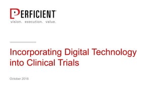 Incorporating Digital Technology
into Clinical Trials
October 2016
 