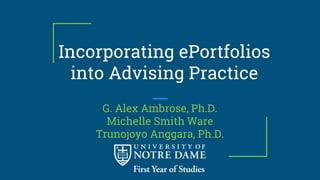 Incorporating ePortfolios
into Advising Practice
G. Alex Ambrose, Ph.D.
Michelle Smith Ware
Trunojoyo Anggara, Ph.D.
 