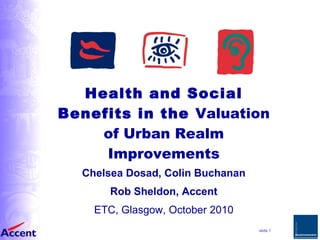Health and Social Benefits in the  Valuation of Urban Realm Improvements Chelsea Dosad, Colin Buchanan Rob Sheldon, Accent ETC, Glasgow, October 2010 