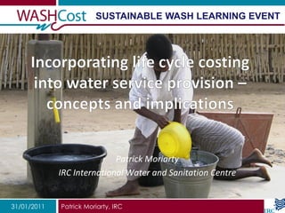 SUSTAINABLE WASH LEARNING EVENT




                            Patrick Moriarty
             IRC International Water and Sanitation Centre


31/01/2011   Patrick Moriarty, IRC
 