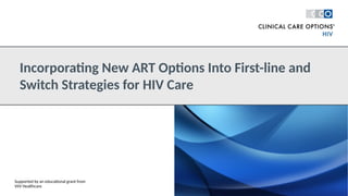 Incorporating New ART Options Into First-line and
Switch Strategies for HIV Care
Supported by an educational grant from
ViiV Healthcare
 