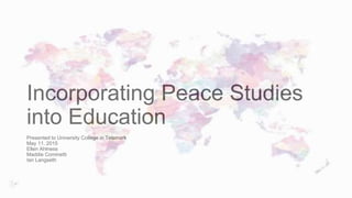 Incorporating Peace Studies
into Education
Presented to University College in Telemark
May 11, 2015
Ellen Ahlness
Maddie Cominetti
Ian Langseth
 