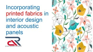 Incorporating
printed fabrics in
interior design
and acoustic
panels
 