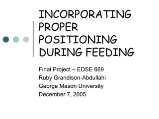 INCORPORATING
PROPER
POSITIONING
DURING FEEDING
Final Project – EDSE 669
Ruby Grandison-Abdullahi
George Mason University
December 7, 2005
 