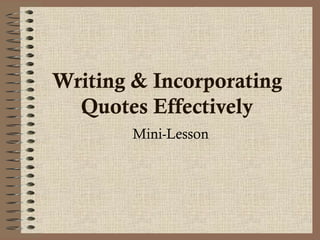 Writing & Incorporating 
Quotes Effectively 
Mini-Lesson 
 