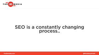 SEO is a constantly changing
process..
the20media.com @DholakiyaPratik
 