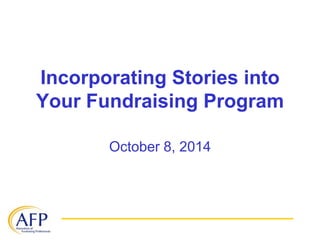 Incorporating Stories into 
Your Fundraising Program 
October 8, 2014 
 