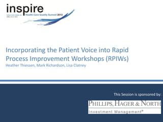 Incorporating the Patient Voice into Rapid
Process Improvement Workshops (RPIWs)
Heather Thiessen, Mark Richardson, Lisa Clatney
This Session is sponsored by:
 