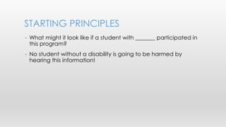 STARTING PRINCIPLES 
• What might it look like if a student with _______ participated in 
this program? 
• No student with...