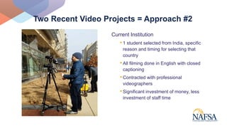 Two Recent Video Projects = Approach #2
Current Institution
•1 student selected from India, specific
reason and timing for...