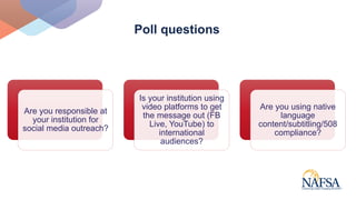 Poll questions
Are you responsible at
your institution for
social media outreach?
Is your institution using
video platform...