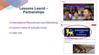 International Recruitment and Marketing
Correct name of schools (visa)
Logo use
Lessons Learnt –
Partnerships
 