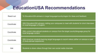 EducationUSA Recommendations
To EducationUSA advisers in target language/country/region for ideas and feedbackReach out
Wi...