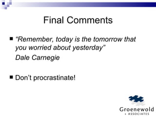 Final Comments “ Remember, today is the tomorrow that you worried about yesterday” Dale Carnegie Don’t procrastinate! 