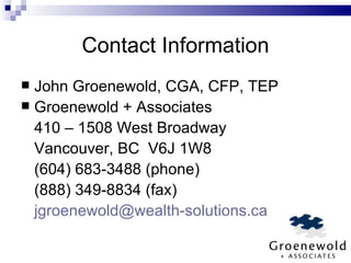 Contact Information John Groenewold, CGA, CFP, TEP Groenewold + Associates 410 – 1508 West Broadway Vancouver, BC  V6J 1W8 (604) 683-3488 (phone) (888) 349-8834 (fax) [email_address] 