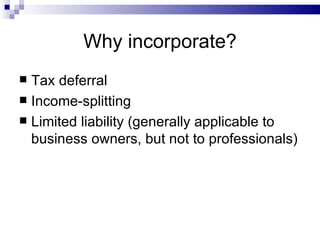 Why incorporate? Tax deferral Income-splitting Limited liability (generally applicable to business owners, but not to professionals) 