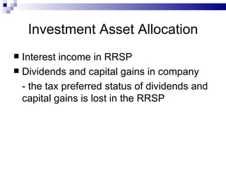 Investment Asset Allocation Interest income in RRSP Dividends and capital gains in company - the tax preferred status of dividends and capital gains is lost in the RRSP 