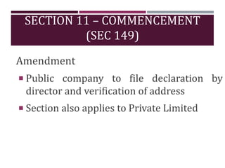 SECTION 11 – COMMENCEMENT
(SEC 149)
Amendment
 Public company to file declaration by
director and verification of address
 Section also applies to Private Limited
 