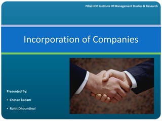 Pillai HOC Institute Of Management Studies & Research

Incorporation of Companies

Presented By:
 Chetan kadam
 Rohit Dhoundiyal

 