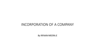 INCORPORATION OF A COMPANY
By IRFAAN MEERA.E
 