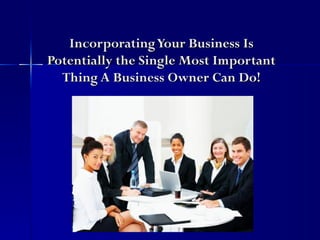 Incorporating Your Business Is
Potentially the Single Most Important
  Thing A Business Owner Can Do!
 