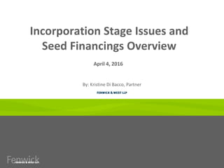 Incorporation Stage Issues and
Seed Financings Overview
By: Kristine Di Bacco, Partner
April 4, 2016
 
