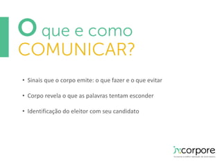 • Sinais que o corpo emite: o que fazer e o que evitar 
• Corpo revela o que as palavras tentam esconder 
• Identificação do eleitor com seu candidato 
 