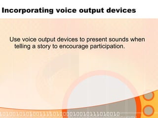 Incorporating voice output devices <ul><ul><li>Use voice output devices to present sounds when telling a story to encourag...